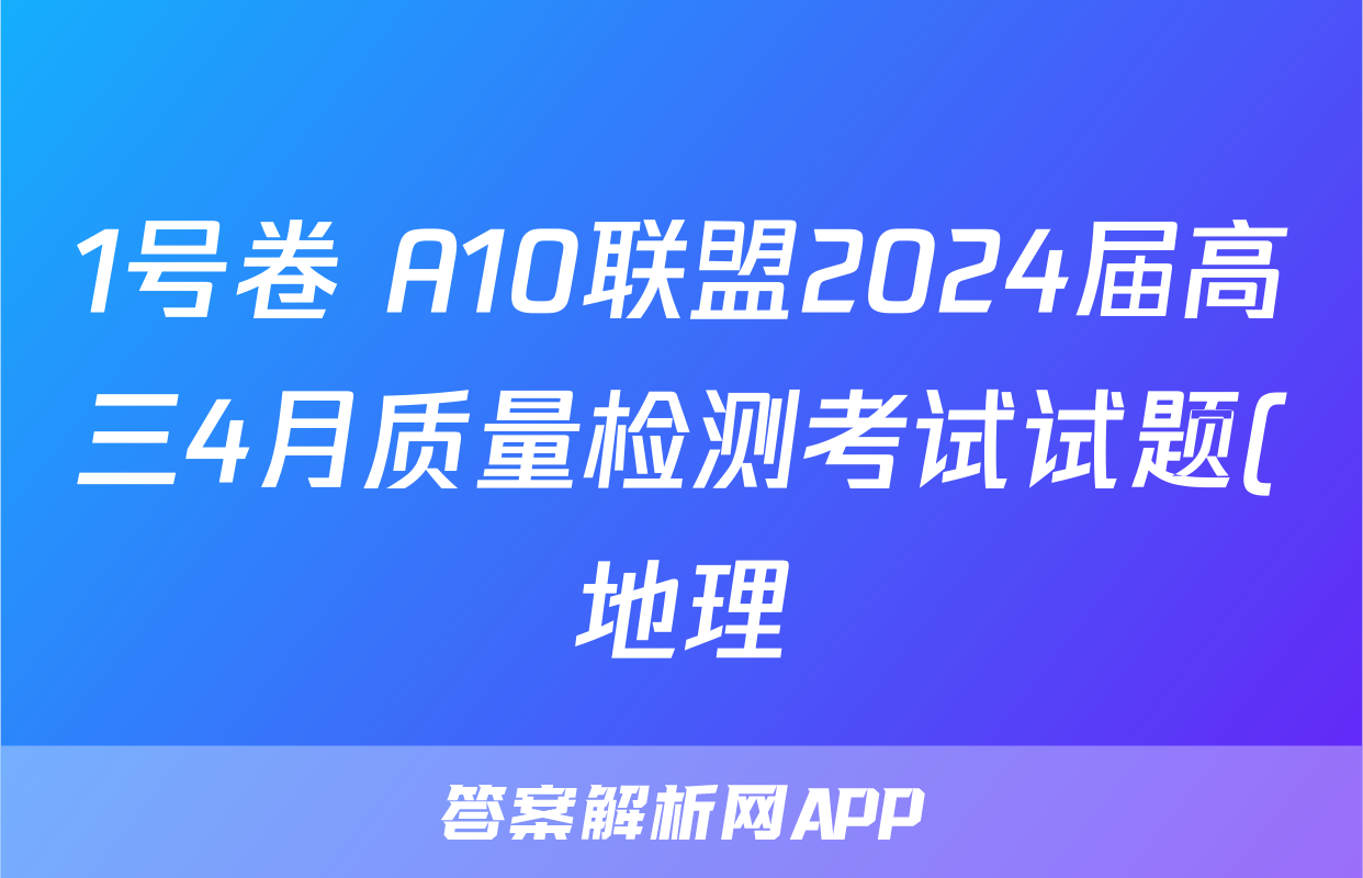 1号卷 A10联盟2024届高三4月质量检测考试试题(地理)